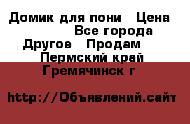 Домик для пони › Цена ­ 2 500 - Все города Другое » Продам   . Пермский край,Гремячинск г.